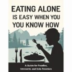 Eating Alone Is Easy When You Know How: A Guide for Foodies, Introverts, and Solo Travelers