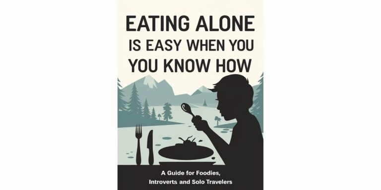 Eating Alone Is Easy When You Know How: A Guide for Foodies, Introverts, and Solo Travelers